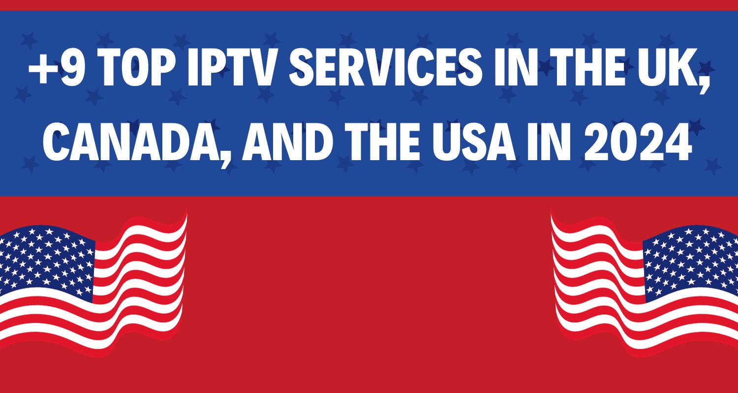Top IPTV Services in the UK, Canada, and the USA in 2024